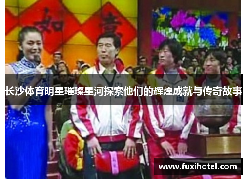 长沙体育明星璀璨星河探索他们的辉煌成就与传奇故事