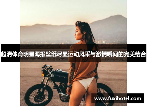 超清体育明星海报壁纸尽显运动风采与激情瞬间的完美结合