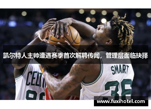 凯尔特人主帅遭遇赛季首次解聘传闻，管理层面临抉择
