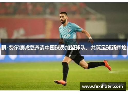 凯-费尔德诚意邀请中国球员加盟球队，共筑足球新辉煌