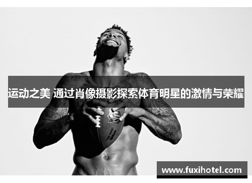 运动之美 通过肖像摄影探索体育明星的激情与荣耀