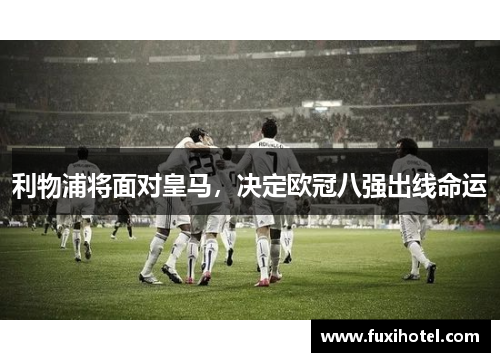 利物浦将面对皇马，决定欧冠八强出线命运