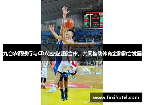 九台农商银行与CBA达成战略合作，共同推动体育金融融合发展