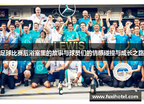 足球比赛后浴室里的故事与球员们的情感碰撞与成长之路