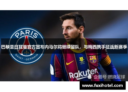 巴黎圣日耳曼官方宣布内马尔将继续留队，与梅西携手征战新赛季