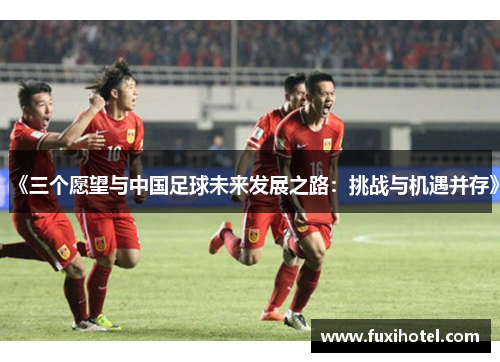 《三个愿望与中国足球未来发展之路：挑战与机遇并存》
