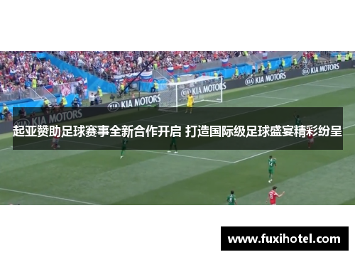 起亚赞助足球赛事全新合作开启 打造国际级足球盛宴精彩纷呈