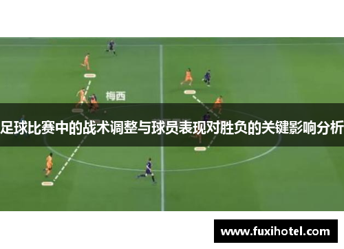 足球比赛中的战术调整与球员表现对胜负的关键影响分析
