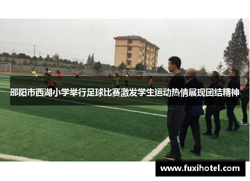 邵阳市西湖小学举行足球比赛激发学生运动热情展现团结精神