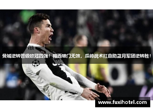曼城逆转晋级欧冠四强！梅西破门无效，瓜帅战术扛鼎助蓝月军团逆转胜！
