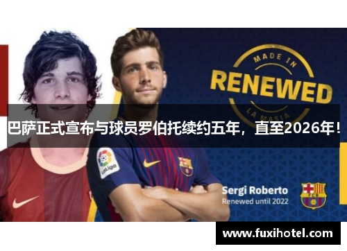 巴萨正式宣布与球员罗伯托续约五年，直至2026年！
