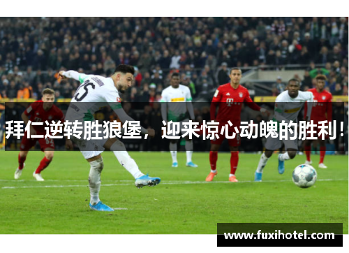 拜仁逆转胜狼堡，迎来惊心动魄的胜利！