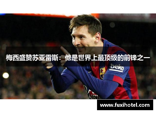 梅西盛赞苏亚雷斯：他是世界上最顶级的前锋之一