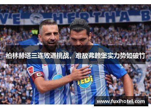 柏林赫塔三连败遇挑战，难敌弗赖堡实力势如破竹