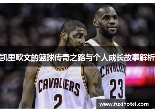 凯里欧文的篮球传奇之路与个人成长故事解析