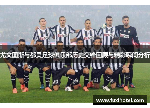 尤文图斯与都灵足球俱乐部历史交锋回顾与精彩瞬间分析
