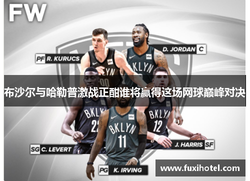 布沙尔与哈勒普激战正酣谁将赢得这场网球巅峰对决