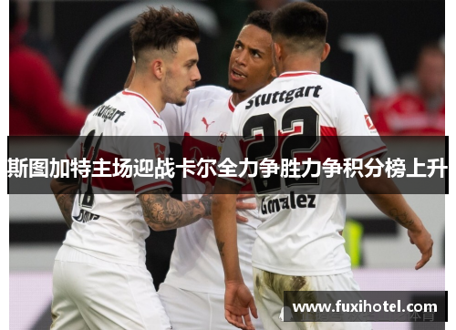 斯图加特主场迎战卡尔全力争胜力争积分榜上升