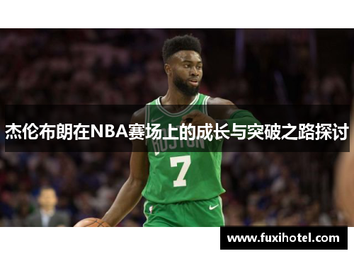 杰伦布朗在NBA赛场上的成长与突破之路探讨