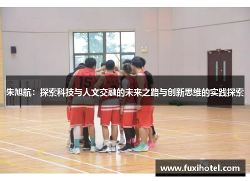 朱旭航：探索科技与人文交融的未来之路与创新思维的实践探索