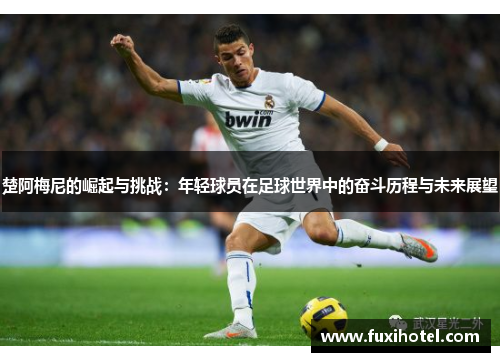 楚阿梅尼的崛起与挑战：年轻球员在足球世界中的奋斗历程与未来展望