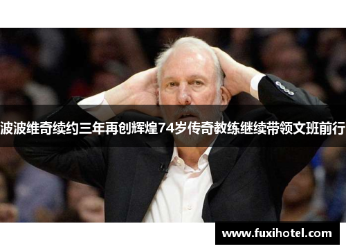 波波维奇续约三年再创辉煌74岁传奇教练继续带领文班前行