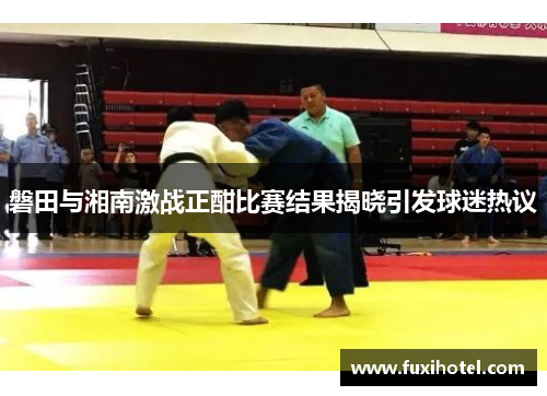 磐田与湘南激战正酣比赛结果揭晓引发球迷热议
