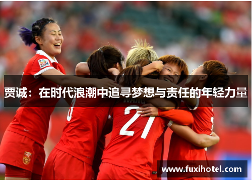 贾诚：在时代浪潮中追寻梦想与责任的年轻力量