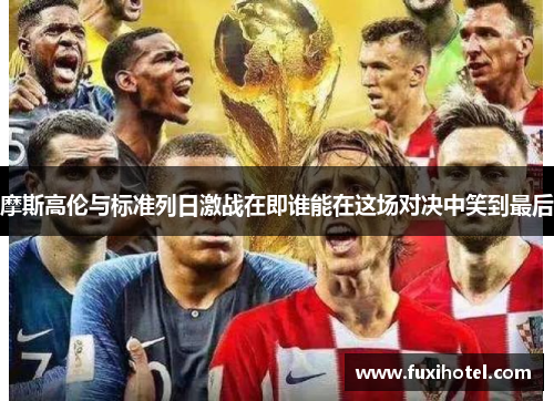 摩斯高伦与标准列日激战在即谁能在这场对决中笑到最后