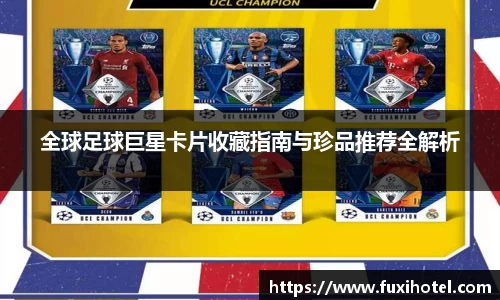 全球足球巨星卡片收藏指南与珍品推荐全解析